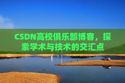 CSDN高校俱乐部博客，探索学术与技术的交汇点