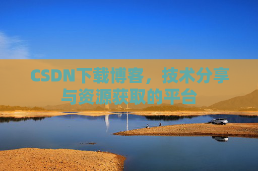 CSDN下载博客，技术分享与资源获取的平台