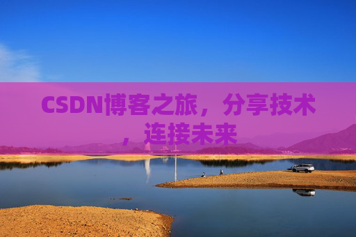 CSDN博客之旅，分享技术，连接未来